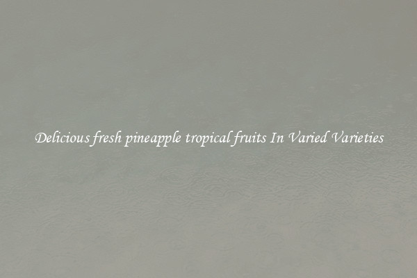 Delicious fresh pineapple tropical fruits In Varied Varieties