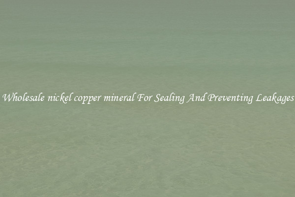 Wholesale nickel copper mineral For Sealing And Preventing Leakages