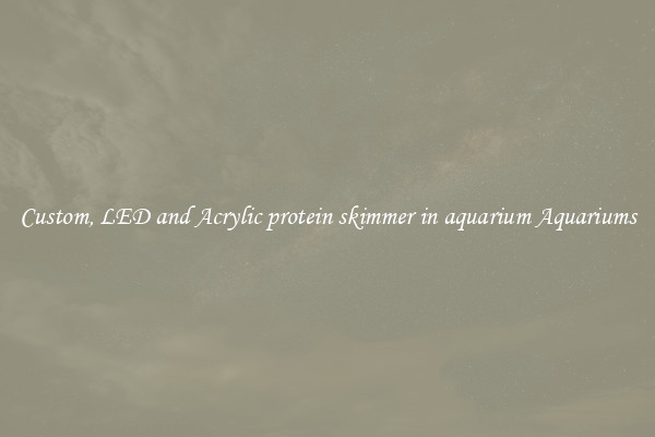 Custom, LED and Acrylic protein skimmer in aquarium Aquariums