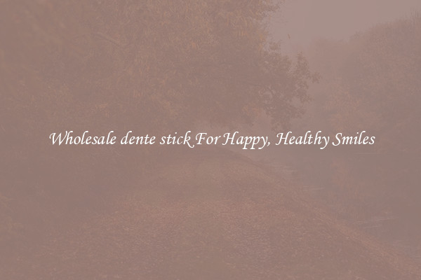 Wholesale dente stick For Happy, Healthy Smiles