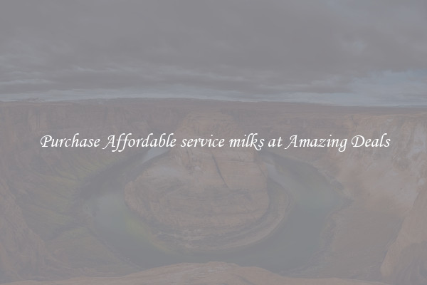 Purchase Affordable service milks at Amazing Deals