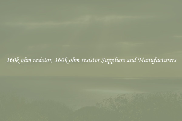 160k ohm resistor, 160k ohm resistor Suppliers and Manufacturers