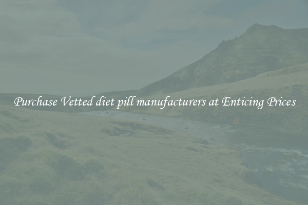 Purchase Vetted diet pill manufacturers at Enticing Prices