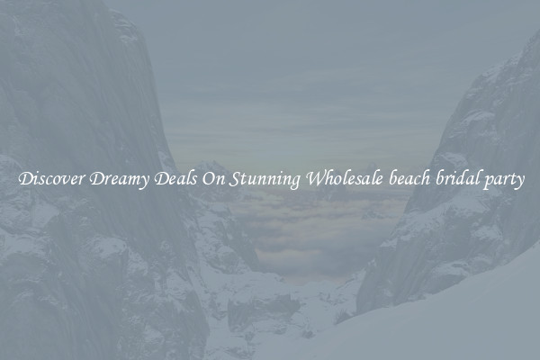 Discover Dreamy Deals On Stunning Wholesale beach bridal party