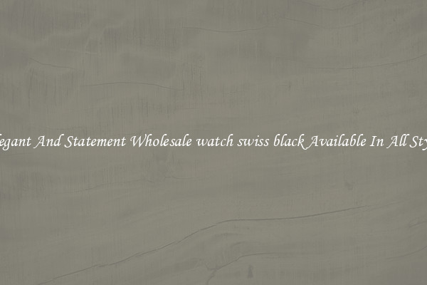 Elegant And Statement Wholesale watch swiss black Available In All Styles