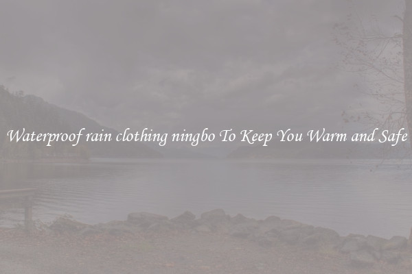 Waterproof rain clothing ningbo To Keep You Warm and Safe