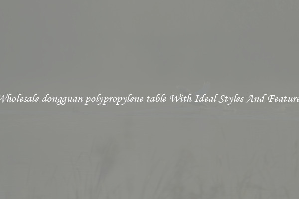 Wholesale dongguan polypropylene table With Ideal Styles And Features