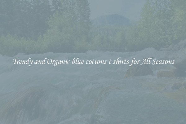 Trendy and Organic blue cottons t shirts for All Seasons