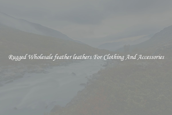 Rugged Wholesale feather leathers For Clothing And Accessories