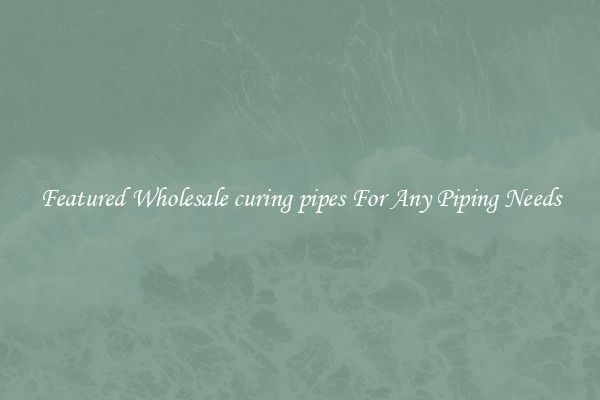 Featured Wholesale curing pipes For Any Piping Needs
