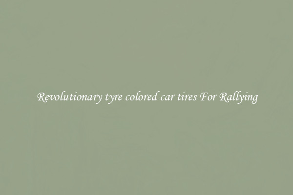 Revolutionary tyre colored car tires For Rallying