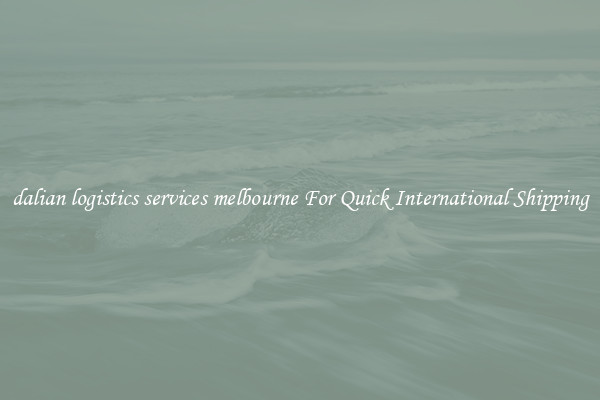 dalian logistics services melbourne For Quick International Shipping