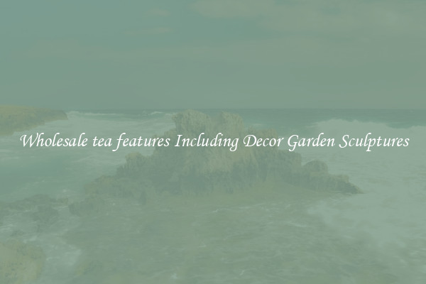 Wholesale tea features Including Decor Garden Sculptures