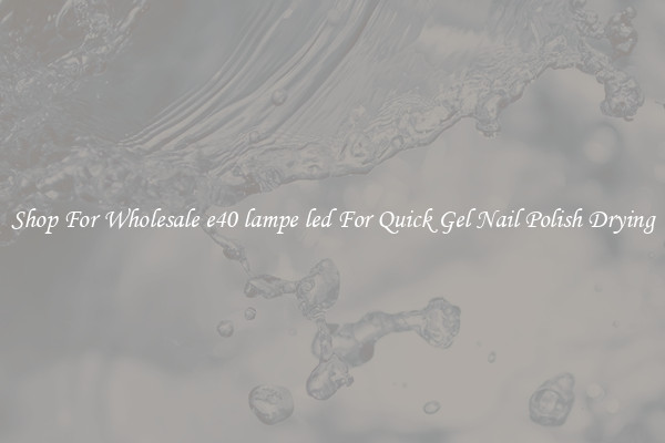 Shop For Wholesale e40 lampe led For Quick Gel Nail Polish Drying