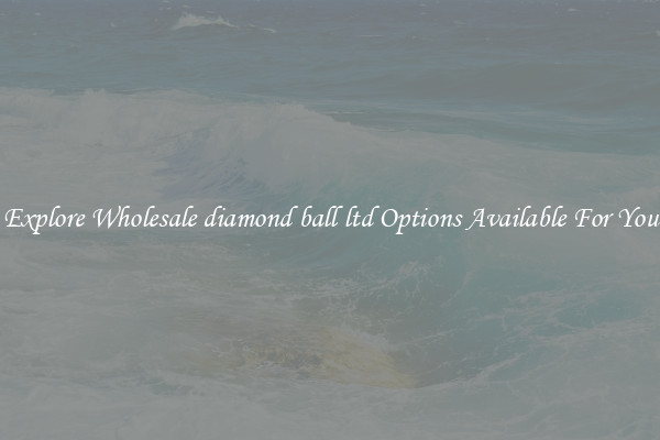 Explore Wholesale diamond ball ltd Options Available For You