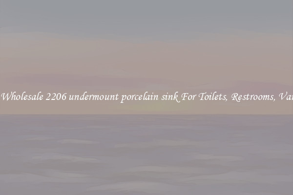 Buy Wholesale 2206 undermount porcelain sink For Toilets, Restrooms, Vanities