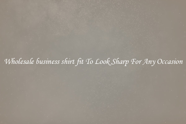 Wholesale business shirt fit To Look Sharp For Any Occasion