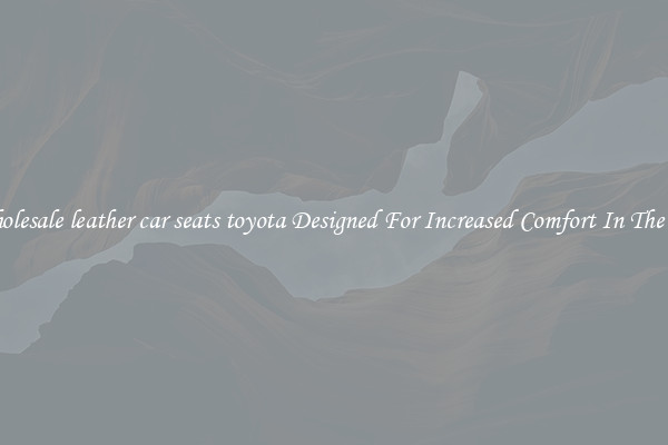 Wholesale leather car seats toyota Designed For Increased Comfort In The Car