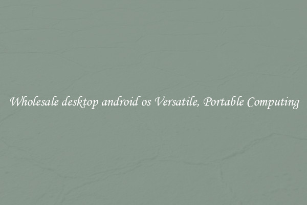 Wholesale desktop android os Versatile, Portable Computing