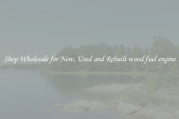 Shop Wholesale for New, Used and Rebuilt wood fuel engine