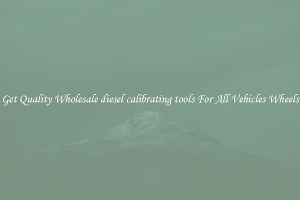 Get Quality Wholesale diesel calibrating tools For All Vehicles Wheels