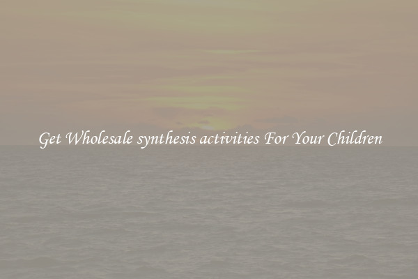 Get Wholesale synthesis activities For Your Children