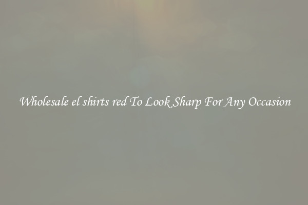 Wholesale el shirts red To Look Sharp For Any Occasion