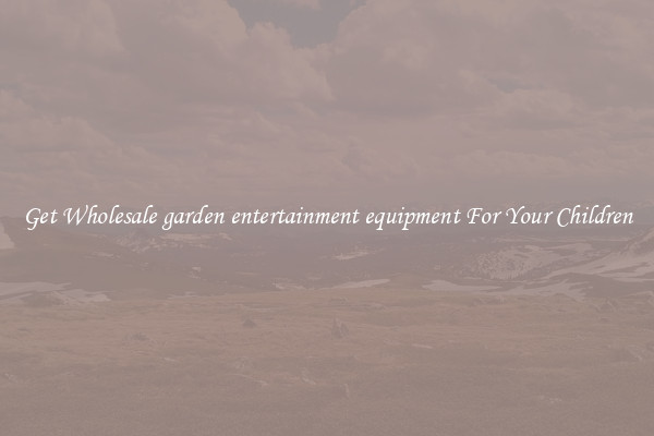 Get Wholesale garden entertainment equipment For Your Children