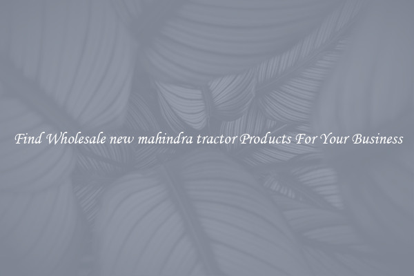 Find Wholesale new mahindra tractor Products For Your Business