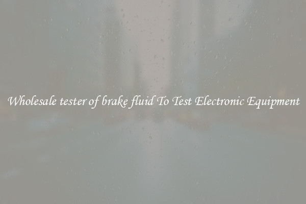 Wholesale tester of brake fluid To Test Electronic Equipment