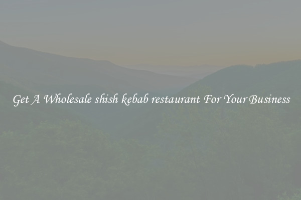Get A Wholesale shish kebab restaurant For Your Business