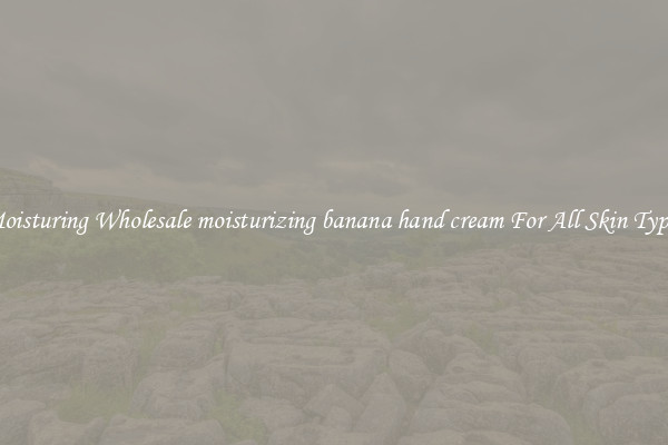 Moisturing Wholesale moisturizing banana hand cream For All Skin Types