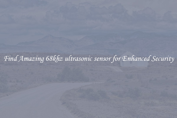 Find Amazing 68khz ultrasonic sensor for Enhanced Security