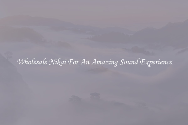 Wholesale Nikai For An Amazing Sound Experience