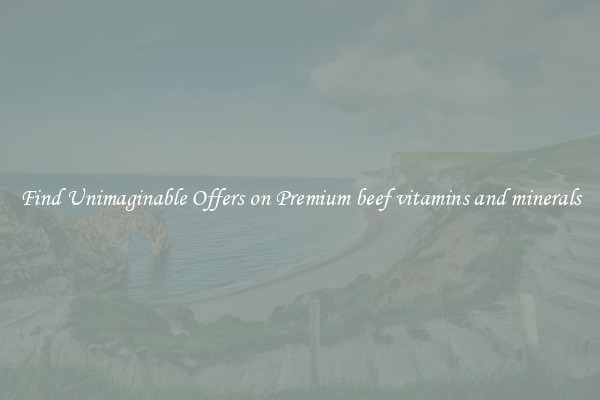 Find Unimaginable Offers on Premium beef vitamins and minerals