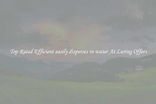 Top Rated Efficient easily disperses in water At Luring Offers