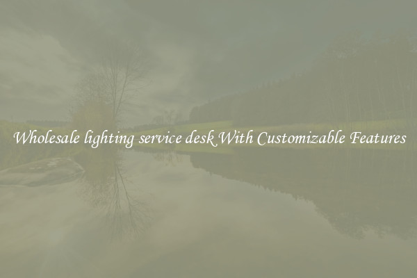 Wholesale lighting service desk With Customizable Features