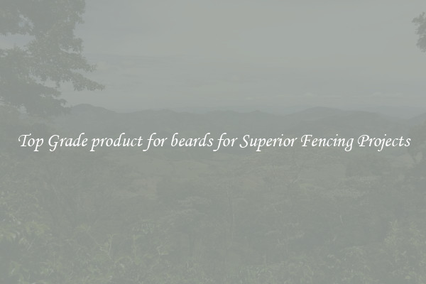 Top Grade product for beards for Superior Fencing Projects