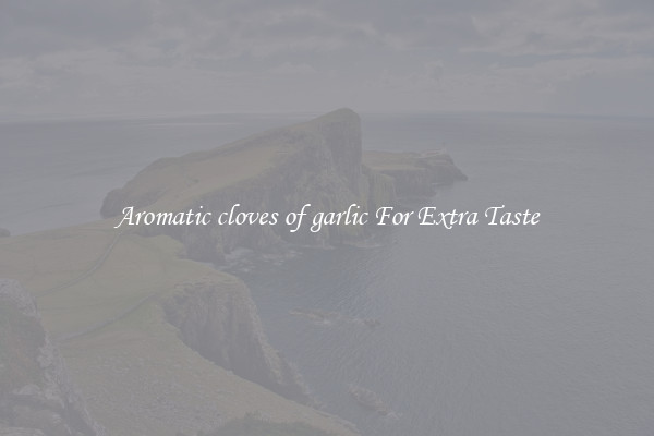 Aromatic cloves of garlic For Extra Taste