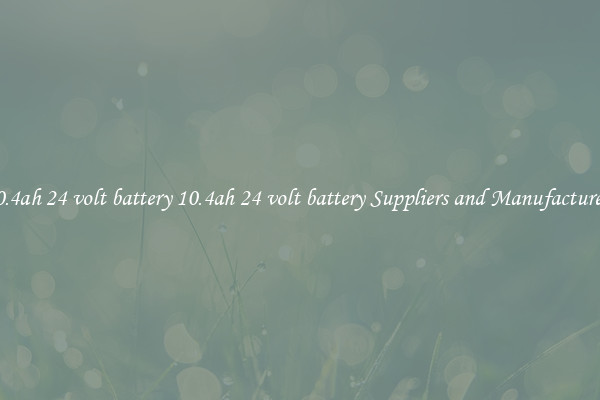 10.4ah 24 volt battery 10.4ah 24 volt battery Suppliers and Manufacturers