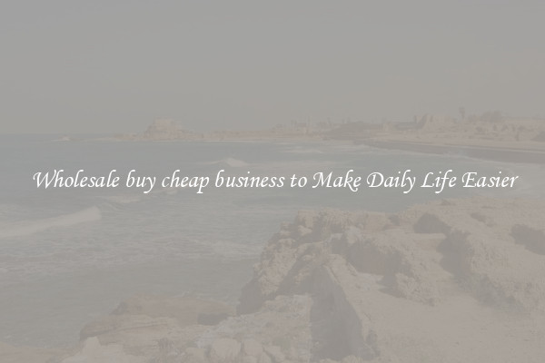 Wholesale buy cheap business to Make Daily Life Easier