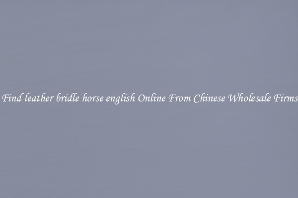 Find leather bridle horse english Online From Chinese Wholesale Firms