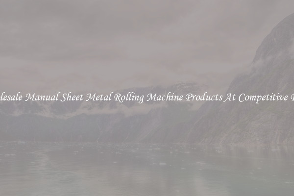 Wholesale Manual Sheet Metal Rolling Machine Products At Competitive Prices
