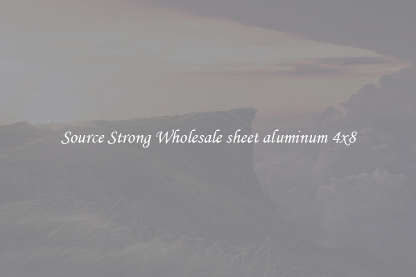 Source Strong Wholesale sheet aluminum 4x8
