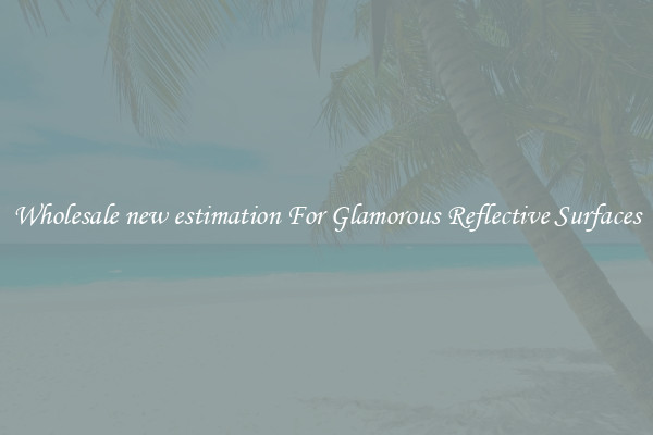 Wholesale new estimation For Glamorous Reflective Surfaces