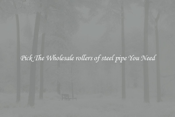 Pick The Wholesale rollers of steel pipe You Need