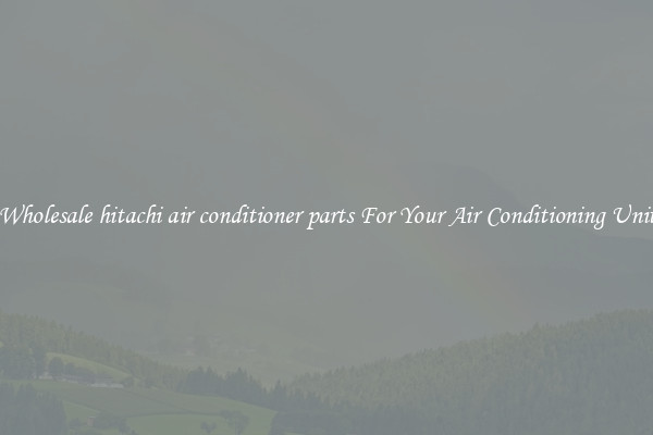 Wholesale hitachi air conditioner parts For Your Air Conditioning Unit
