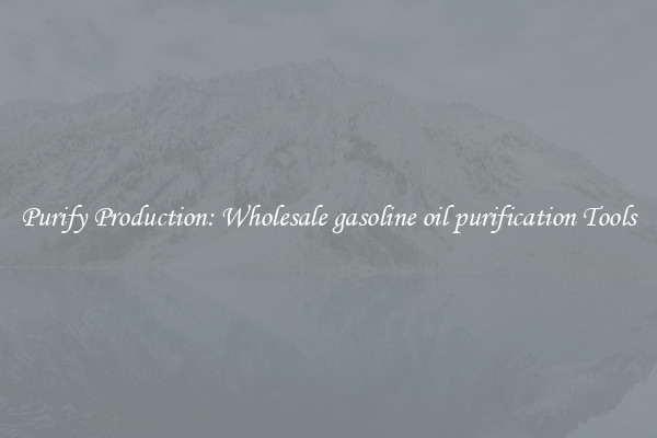 Purify Production: Wholesale gasoline oil purification Tools
