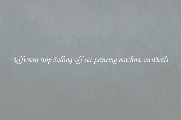 Efficient Top Selling off set printing machine on Deals
