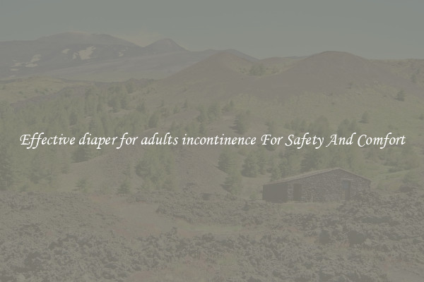 Effective diaper for adults incontinence For Safety And Comfort